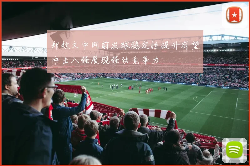 郑钦文中网前发球稳定性提升有望冲击八强展现强劲竞争力