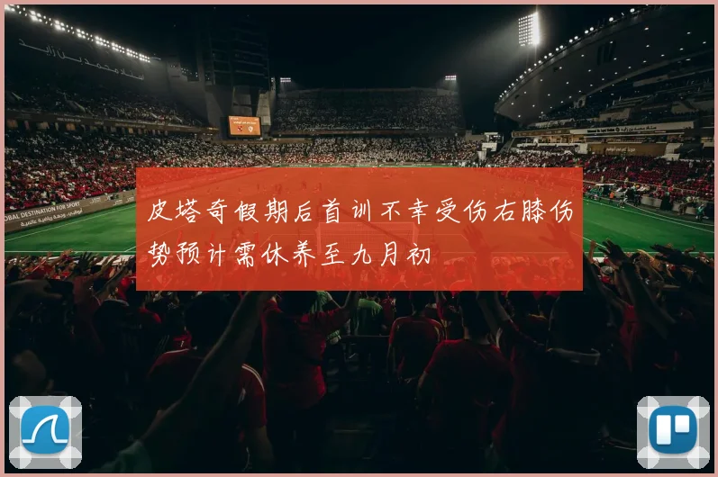 皮塔奇假期后首训不幸受伤右膝伤势预计需休养至九月初