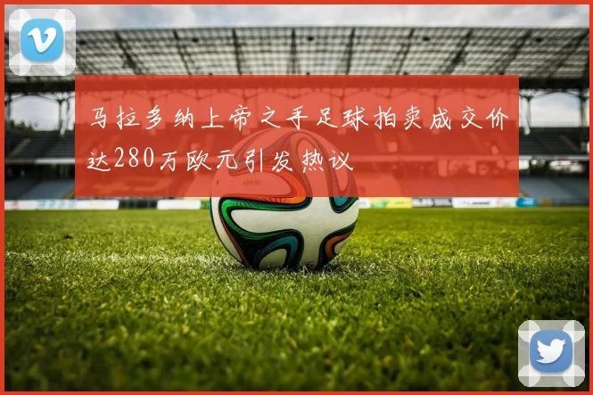 马拉多纳上帝之手足球拍卖成交价达280万欧元引发热议