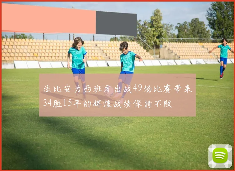 法比安为西班牙出战49场比赛带来34胜15平的辉煌战绩保持不败